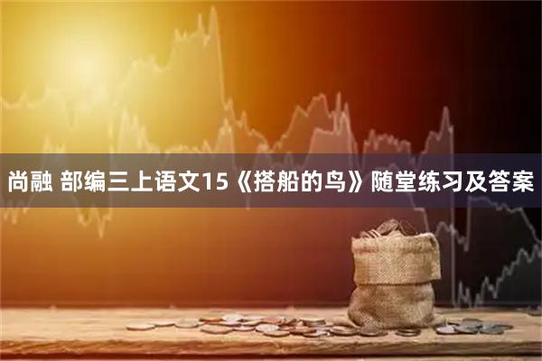 尚融 部编三上语文15《搭船的鸟》随堂练习及答案