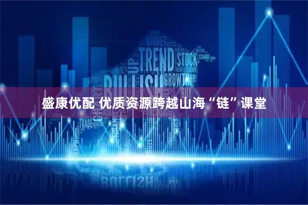 盛康优配 优质资源跨越山海“链”课堂