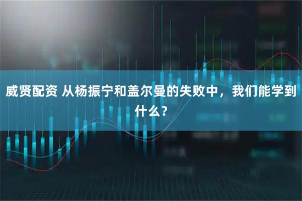 威贤配资 从杨振宁和盖尔曼的失败中，我们能学到什么？