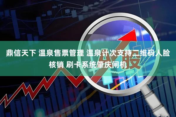 鼎信天下 温泉售票管理 温泉计次支持二维码人脸核销 刷卡系统肇庆闸机