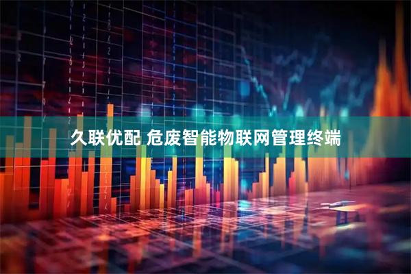 久联优配 危废智能物联网管理终端