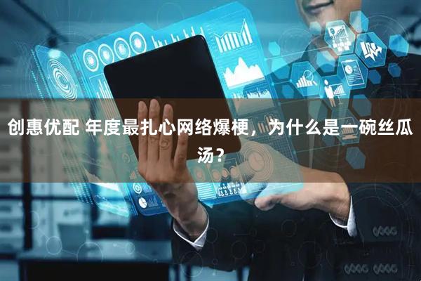 创惠优配 年度最扎心网络爆梗，为什么是一碗丝瓜汤？