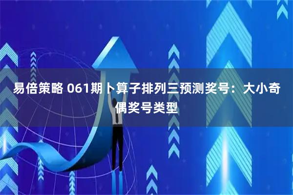 易倍策略 061期卜算子排列三预测奖号：大小奇偶奖号类型