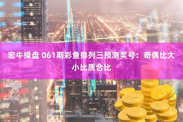 宏牛操盘 061期彩鱼排列三预测奖号：奇偶比大小比质合比