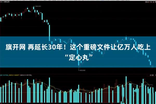 旗开网 再延长30年！这个重磅文件让亿万人吃上“定心丸”