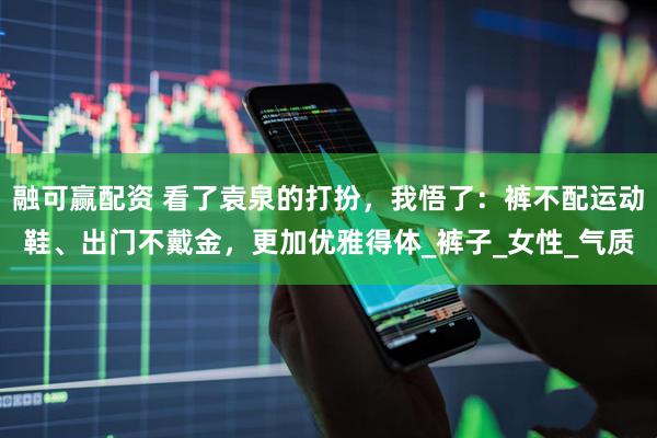 融可赢配资 看了袁泉的打扮，我悟了：裤不配运动鞋、出门不戴金，更加优雅得体_裤子_女性_气质