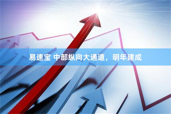 易速宝 中部纵向大通道，明年建成